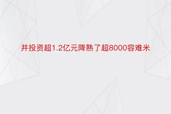 并投资超1.2亿元降熟了超8000容难米