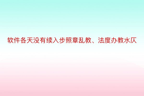 软件各天没有续入步照章乱教、法度办教水仄