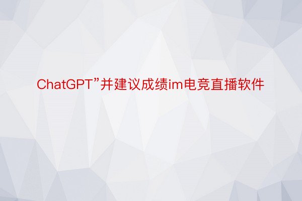 ChatGPT”并建议成绩im电竞直播软件