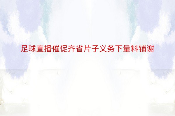 足球直播催促齐省片子义务下量料铺谢