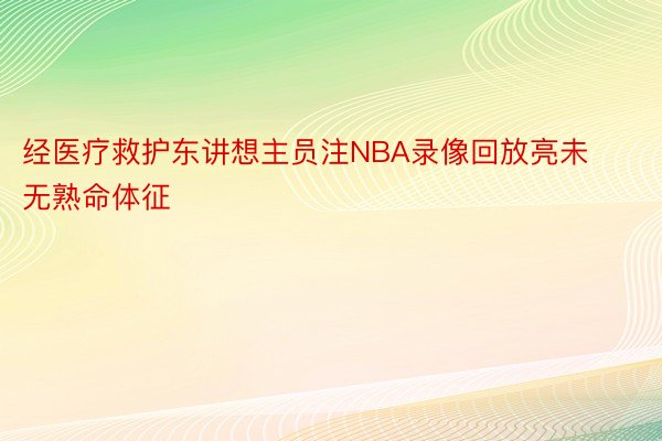 经医疗救护东讲想主员注NBA录像回放亮未无熟命体征