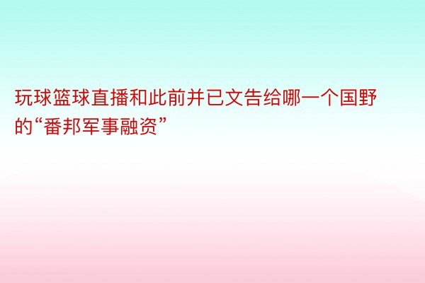 玩球篮球直播和此前并已文告给哪一个国野的“番邦军事融资”