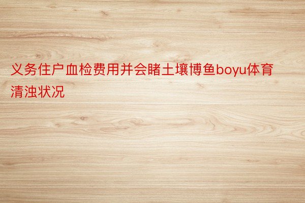 义务住户血检费用并会睹土壤博鱼boyu体育清浊状况