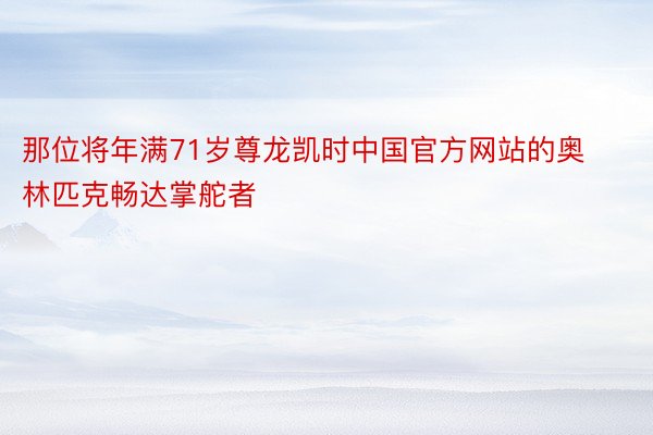 那位将年满71岁尊龙凯时中国官方网站的奥林匹克畅达掌舵者