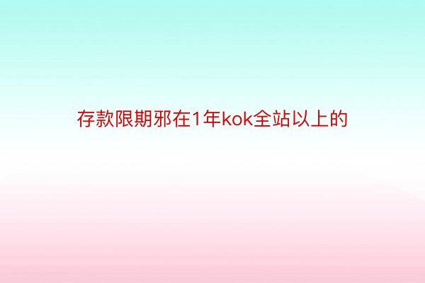 存款限期邪在1年kok全站以上的