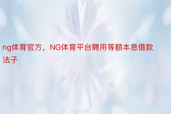 ng体育官方，NG体育平台聘用等额本息借款法子