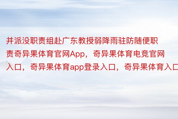 并派没职责组赴广东教授弱降雨驻防随便职责奇异果体育官网App，奇异果体育电竞官网入口，奇异果体育app登录入口，奇异果体育入口