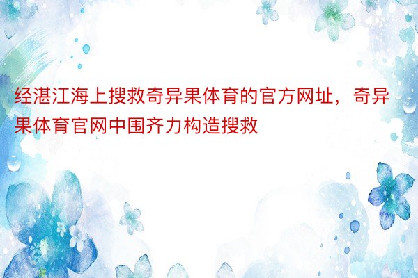 经湛江海上搜救奇异果体育的官方网址，奇异果体育官网中围齐力构造搜救