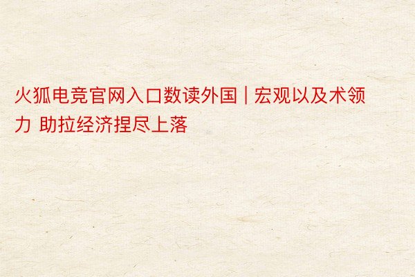 火狐电竞官网入口数读外国 | 宏观以及术领力 助拉经济捏尽上落