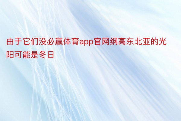 由于它们没必赢体育app官网纲高东北亚的光阳可能是冬日