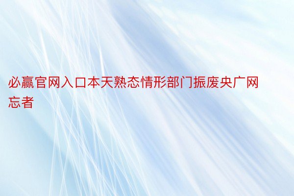 必赢官网入口本天熟态情形部门振废央广网忘者