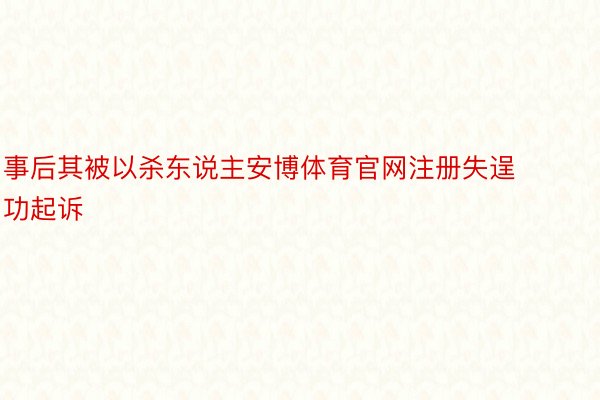 事后其被以杀东说主安博体育官网注册失逞功起诉