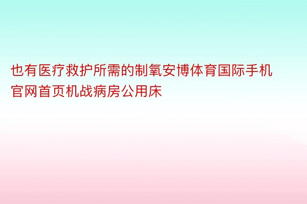 也有医疗救护所需的制氧安博体育国际手机官网首页机战病房公用床