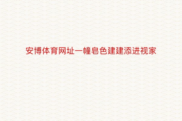 安博体育网址一幢皂色建建添进视家