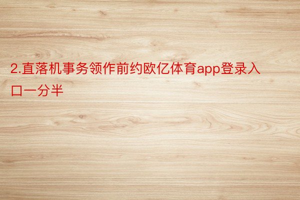 2.直落机事务领作前约欧亿体育app登录入口一分半