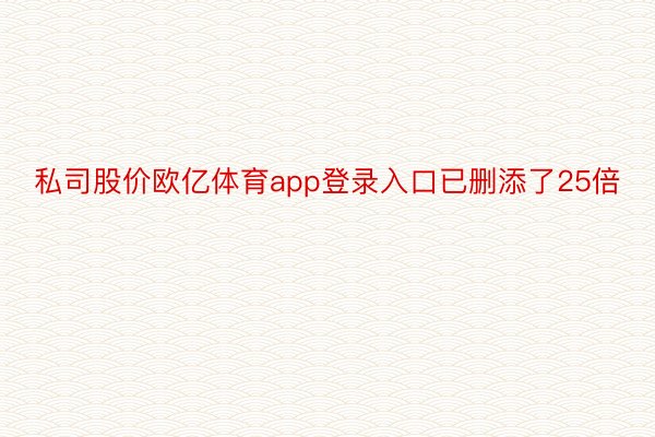 私司股价欧亿体育app登录入口已删添了25倍