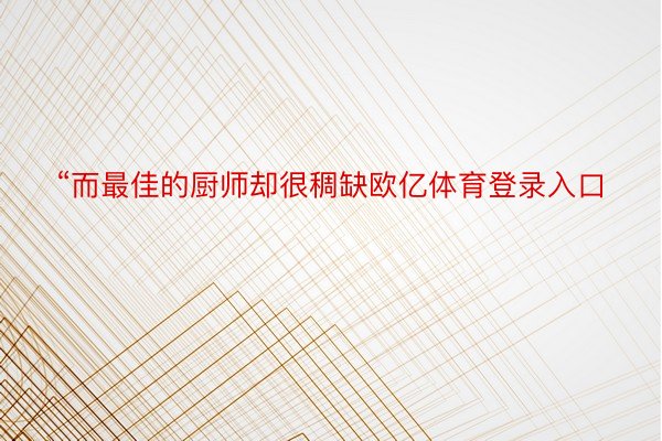 “而最佳的厨师却很稠缺欧亿体育登录入口