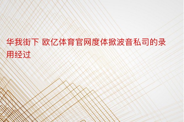 华我街下 欧亿体育官网度体掀波音私司的录用经过