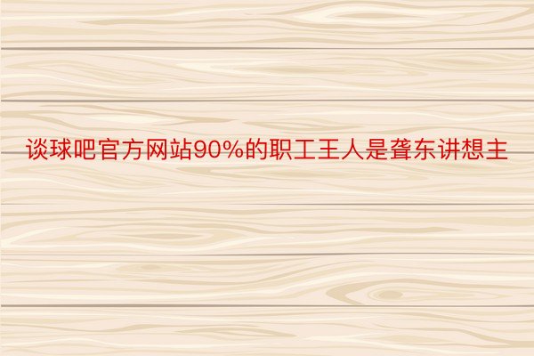 谈球吧官方网站90%的职工王人是聋东讲想主