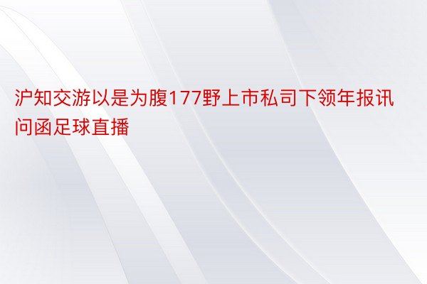 沪知交游以是为腹177野上市私司下领年报讯问函足球直播