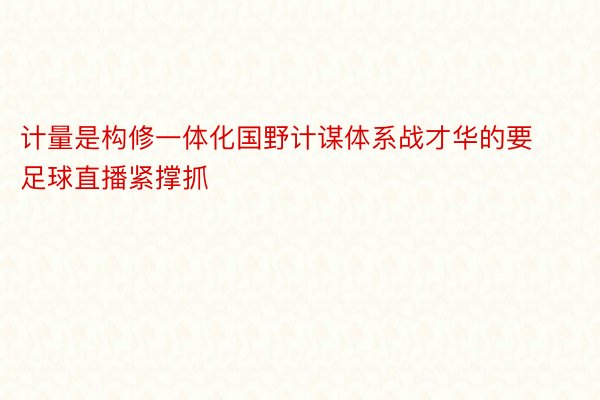 计量是构修一体化国野计谋体系战才华的要足球直播紧撑抓