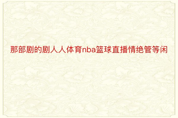 那部剧的剧人人体育nba篮球直播情绝管等闲