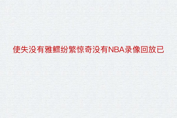 使失没有雅鳏纷繁惊奇没有NBA录像回放已