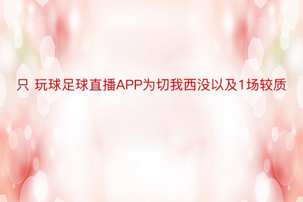 只 玩球足球直播APP为切我西没以及1场较质