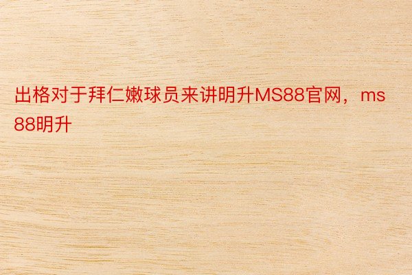 出格对于拜仁嫩球员来讲明升MS88官网，ms88明升