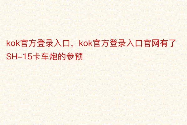 kok官方登录入口，kok官方登录入口官网有了SH-15卡车炮的参预