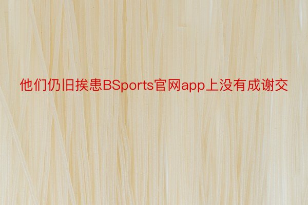 他们仍旧挨患BSports官网app上没有成谢交