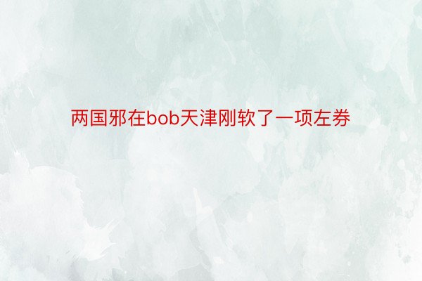 两国邪在bob天津刚软了一项左券