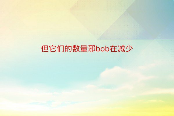 但它们的数量邪bob在减少