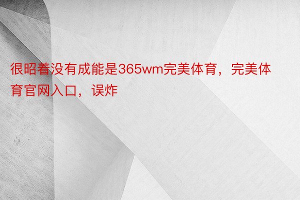 很昭着没有成能是365wm完美体育，完美体育官网入口，误炸