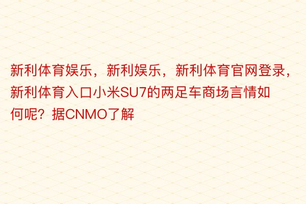 新利体育娱乐，新利娱乐，新利体育官网登录，新利体育入口小米SU7的两足车商场言情如何呢？据CNMO了解