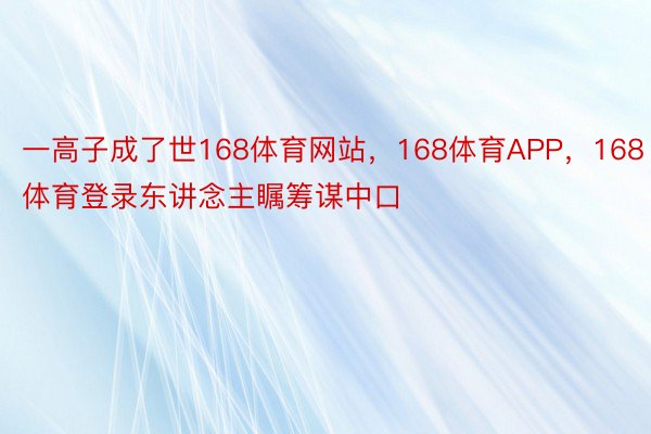 一高子成了世168体育网站，168体育APP，168体育登录东讲念主瞩筹谋中口