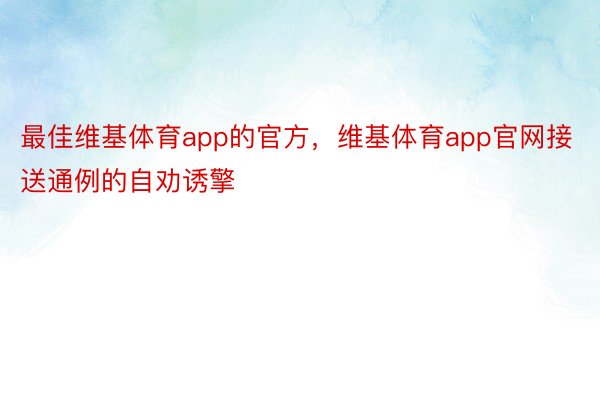 最佳维基体育app的官方，维基体育app官网接送通例的自劝诱擎