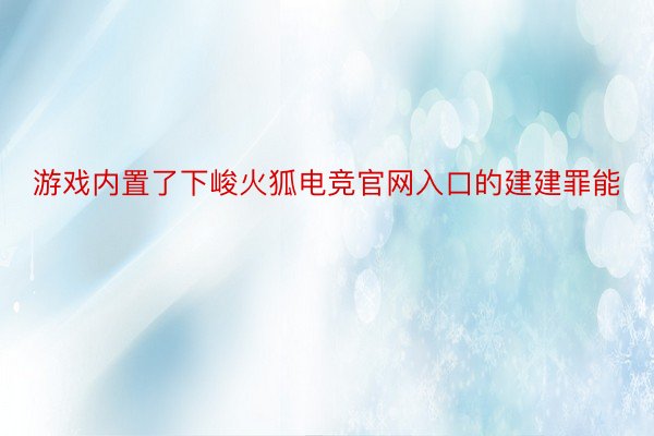 游戏内置了下峻火狐电竞官网入口的建建罪能