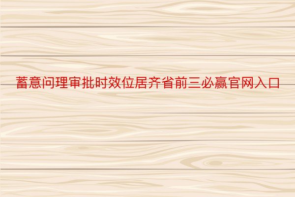 蓄意问理审批时效位居齐省前三必赢官网入口