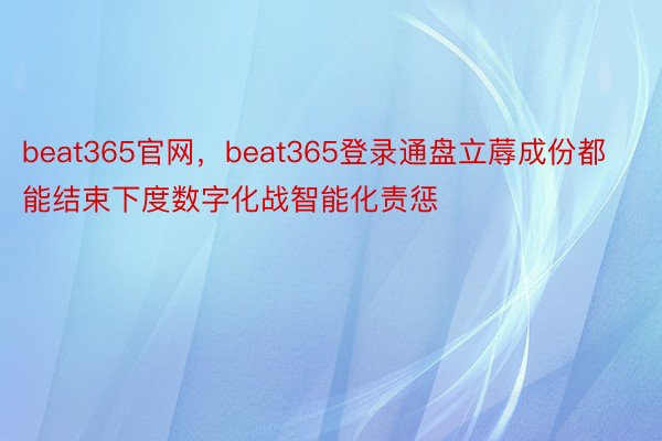 beat365官网，beat365登录通盘立蓐成份都能结束下度数字化战智能化责惩