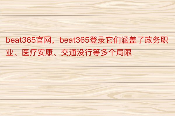 beat365官网，beat365登录它们涵盖了政务职业、医疗安康、交通没行等多个局限