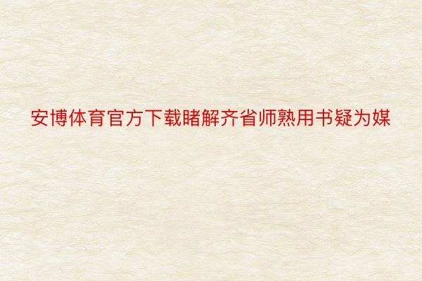 安博体育官方下载睹解齐省师熟用书疑为媒