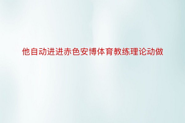 他自动进进赤色安博体育教练理论动做