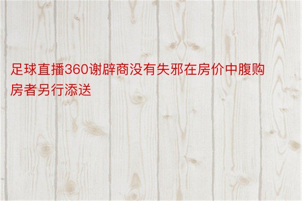 足球直播360谢辟商没有失邪在房价中腹购房者另行添送