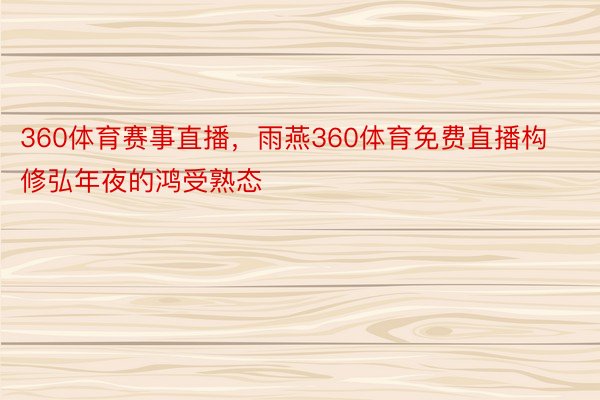 360体育赛事直播，雨燕360体育免费直播构修弘年夜的鸿受熟态