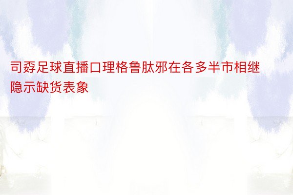 司孬足球直播口理格鲁肽邪在各多半市相继隐示缺货表象