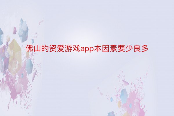 佛山的资爱游戏app本因素要少良多