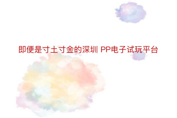 即便是寸土寸金的深圳 PP电子试玩平台