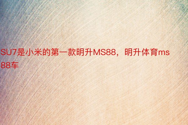 SU7是小米的第一款明升MS88，明升体育ms88车