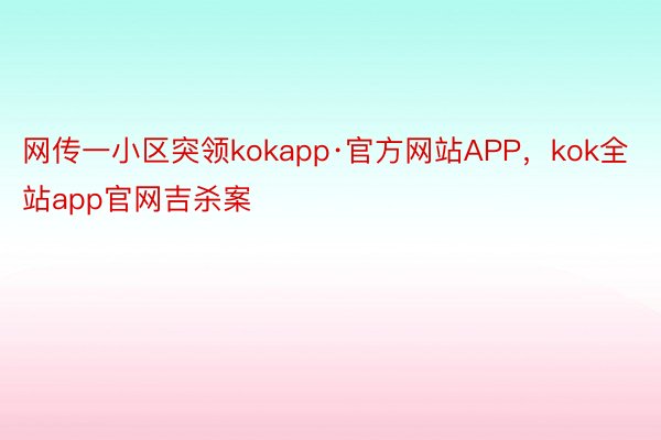 网传一小区突领kokapp·官方网站APP，kok全站app官网吉杀案
